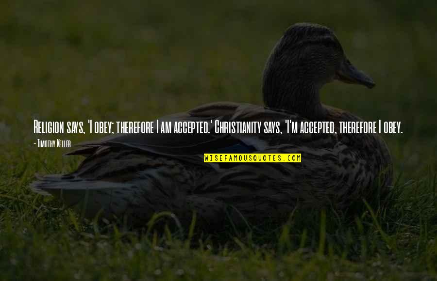 Rahatlatan Renkler Quotes By Timothy Keller: Religion says, 'I obey; therefore I am accepted.' Rahatlatan Renkler Quotes By Timothy Keller: Religion says, 'I obey; therefore I am accepted.'