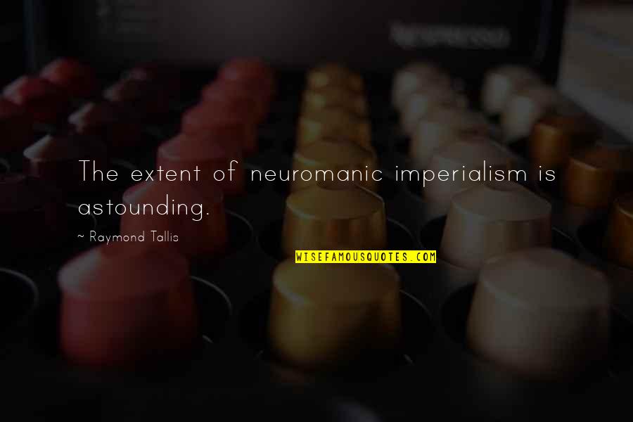 Rahayu Supanggah Quotes By Raymond Tallis: The extent of neuromanic imperialism is astounding. Rahayu Supanggah Quotes By Raymond Tallis: The extent of neuromanic imperialism is astounding.