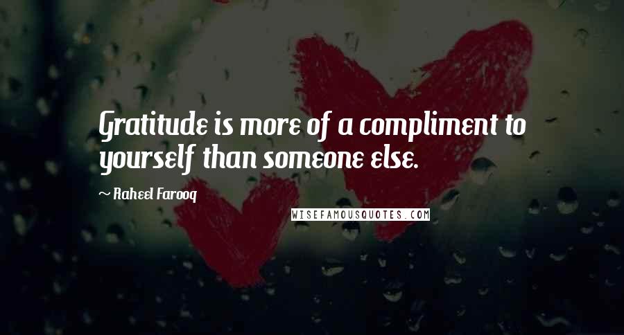 Raheel Farooq quotes: Gratitude is more of a compliment to yourself than someone else.