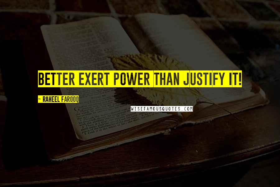 Raheel Farooq quotes: Better exert power than justify it!