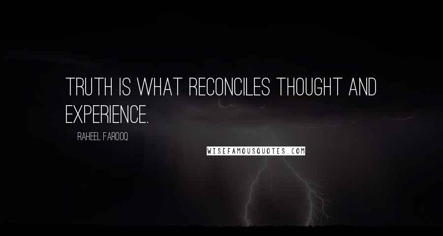 Raheel Farooq quotes: Truth is what reconciles thought and experience.