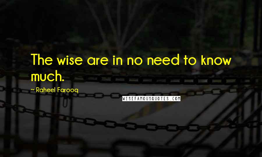 Raheel Farooq quotes: The wise are in no need to know much.