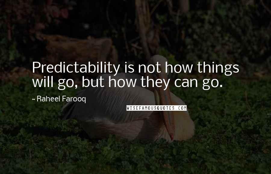 Raheel Farooq quotes: Predictability is not how things will go, but how they can go.