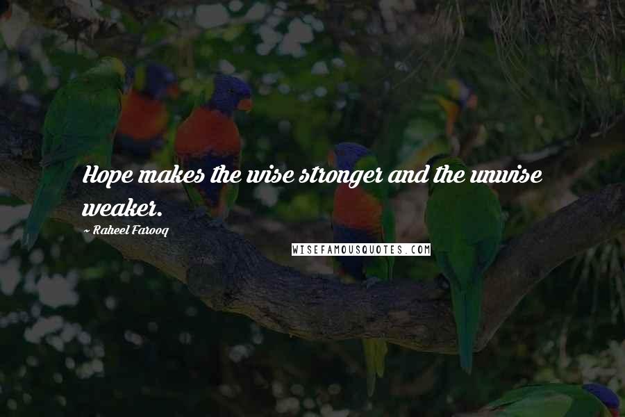 Raheel Farooq quotes: Hope makes the wise stronger and the unwise weaker.