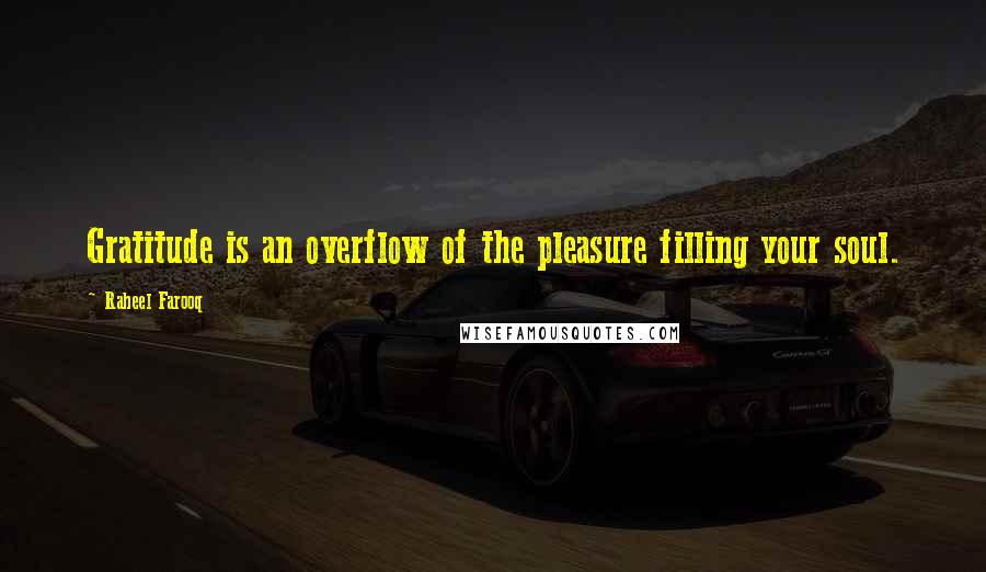 Raheel Farooq quotes: Gratitude is an overflow of the pleasure filling your soul.