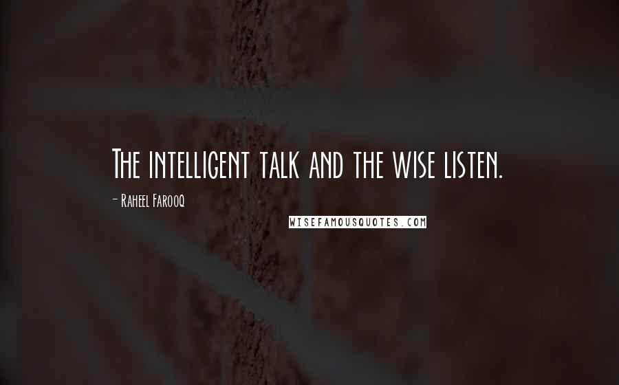 Raheel Farooq quotes: The intelligent talk and the wise listen.