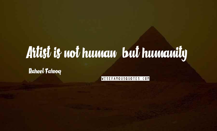 Raheel Farooq quotes: Artist is not human, but humanity.