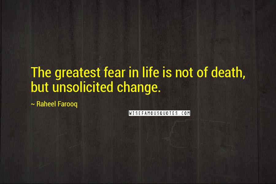 Raheel Farooq quotes: The greatest fear in life is not of death, but unsolicited change.