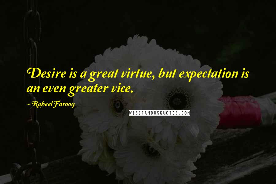 Raheel Farooq quotes: Desire is a great virtue, but expectation is an even greater vice.