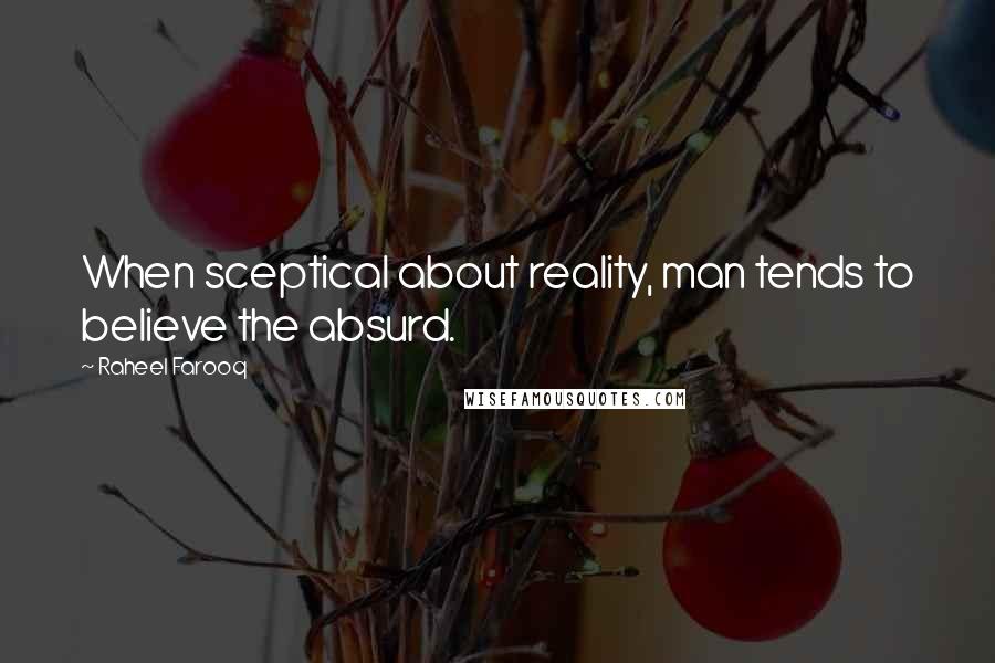 Raheel Farooq quotes: When sceptical about reality, man tends to believe the absurd.