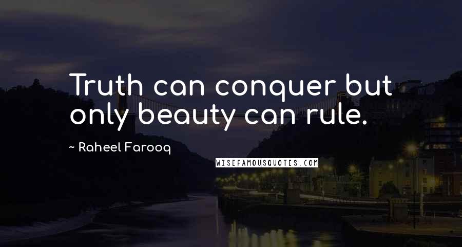 Raheel Farooq quotes: Truth can conquer but only beauty can rule.