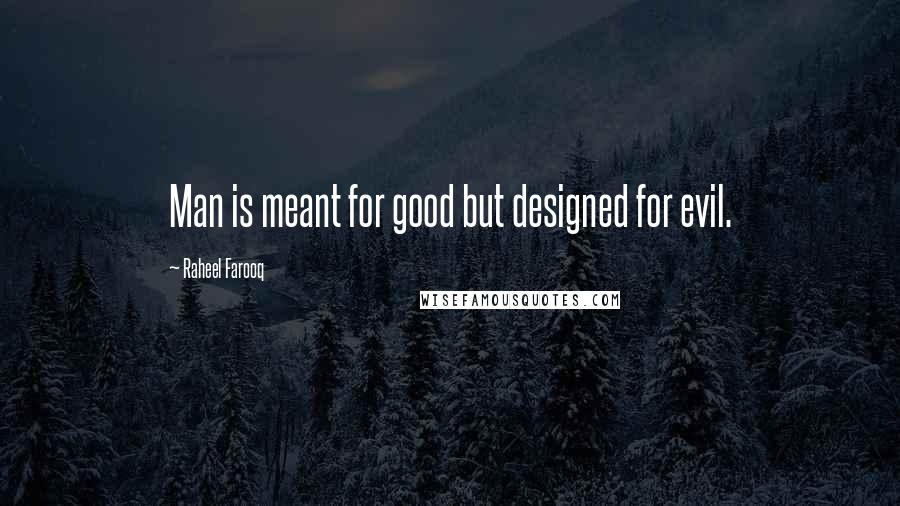 Raheel Farooq quotes: Man is meant for good but designed for evil.