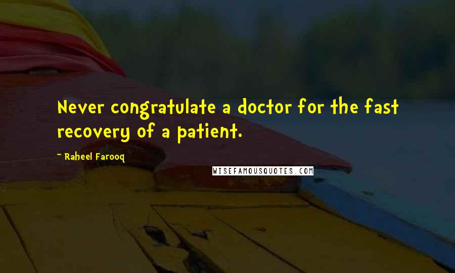 Raheel Farooq quotes: Never congratulate a doctor for the fast recovery of a patient.