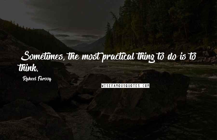 Raheel Farooq quotes: Sometimes, the most practical thing to do is to think.