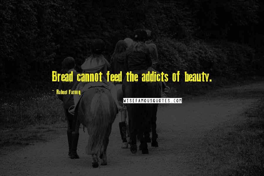 Raheel Farooq quotes: Bread cannot feed the addicts of beauty.