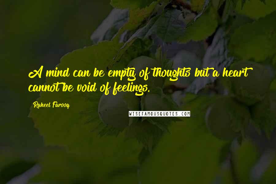Raheel Farooq quotes: A mind can be empty of thoughts but a heart cannot be void of feelings.