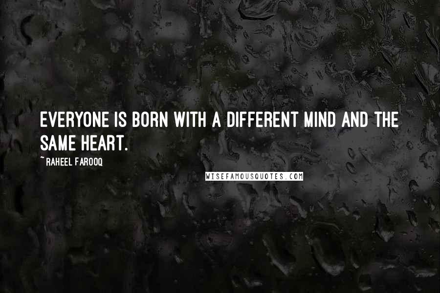 Raheel Farooq quotes: Everyone is born with a different mind and the same heart.