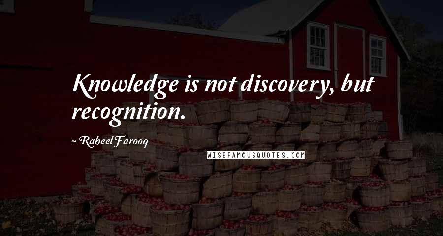 Raheel Farooq quotes: Knowledge is not discovery, but recognition.