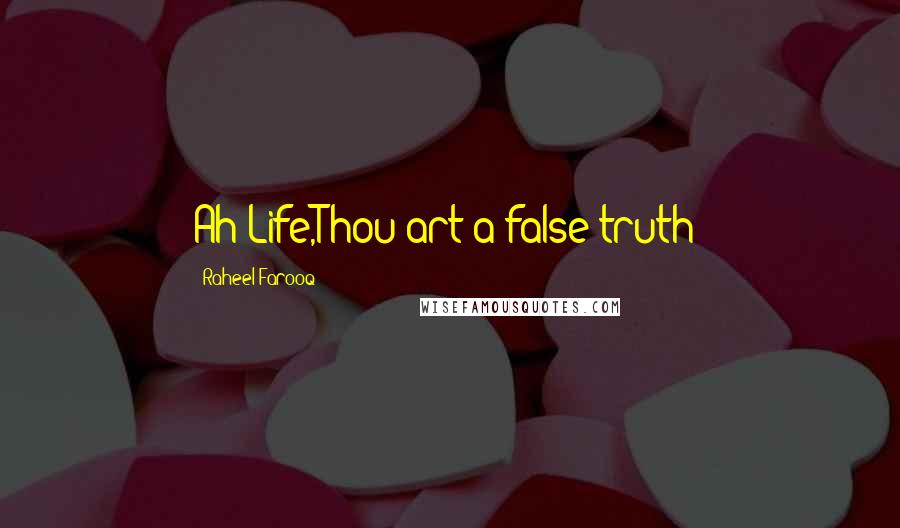 Raheel Farooq quotes: Ah Life,Thou art a false truth!
