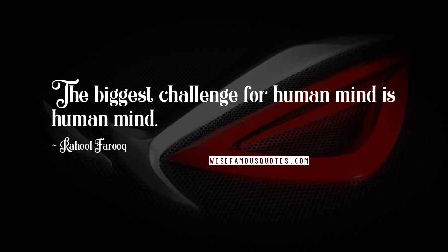 Raheel Farooq quotes: The biggest challenge for human mind is human mind.