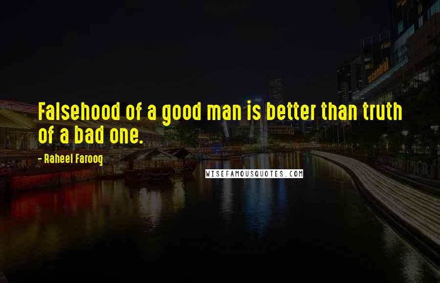 Raheel Farooq quotes: Falsehood of a good man is better than truth of a bad one.