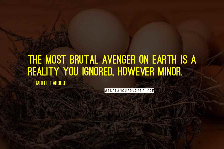 Raheel Farooq quotes: The most brutal avenger on earth is a reality you ignored, however minor.