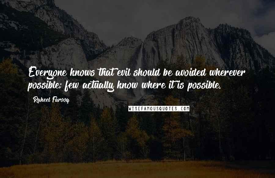 Raheel Farooq quotes: Everyone knows that evil should be avoided wherever possible; few actually know where it is possible.