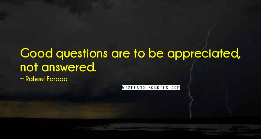 Raheel Farooq quotes: Good questions are to be appreciated, not answered.