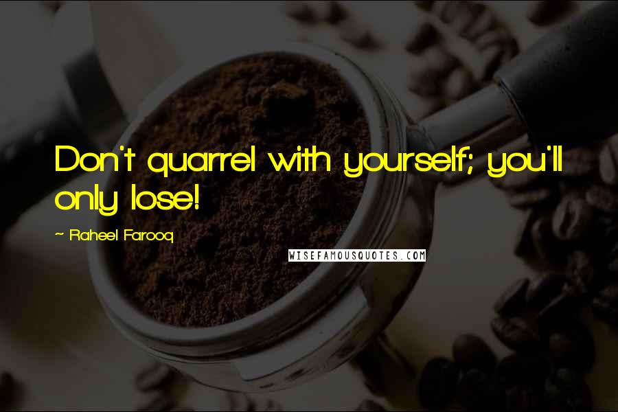 Raheel Farooq quotes: Don't quarrel with yourself; you'll only lose!