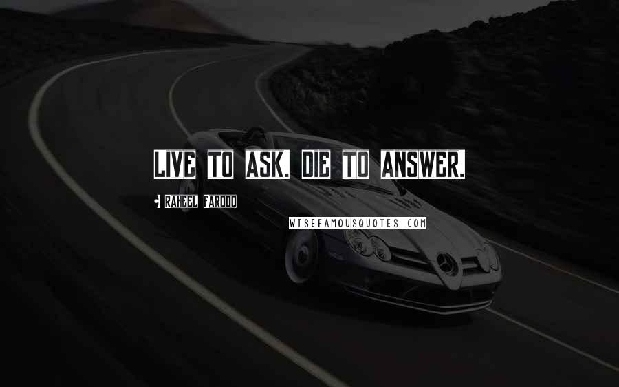 Raheel Farooq quotes: Live to ask. Die to answer.