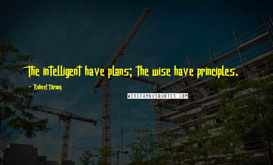 Raheel Farooq quotes: The intelligent have plans; the wise have principles.