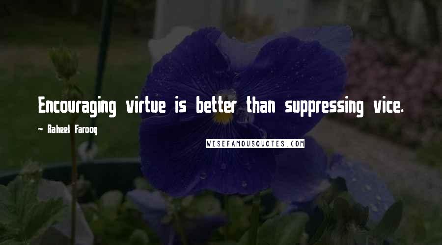 Raheel Farooq quotes: Encouraging virtue is better than suppressing vice.