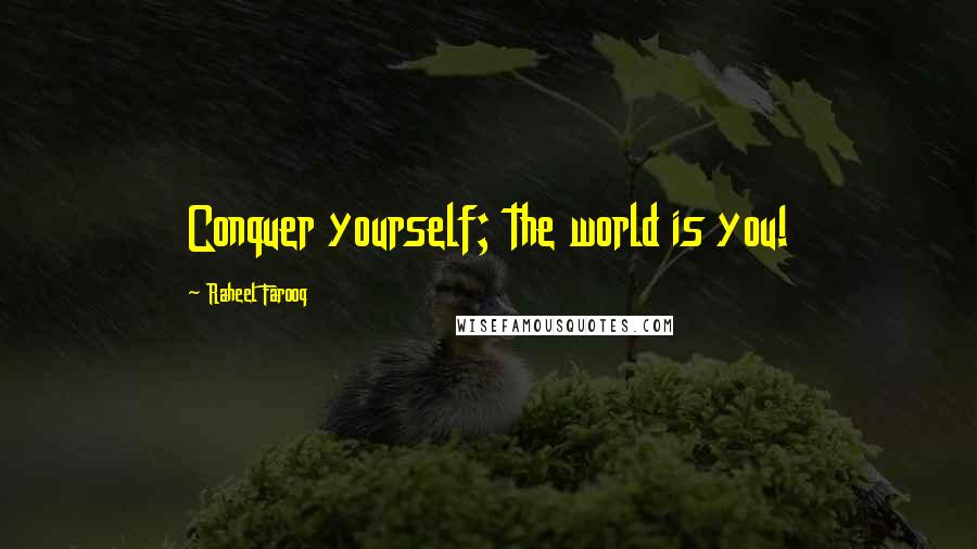 Raheel Farooq quotes: Conquer yourself; the world is you!