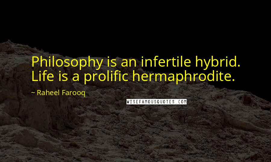 Raheel Farooq quotes: Philosophy is an infertile hybrid. Life is a prolific hermaphrodite.
