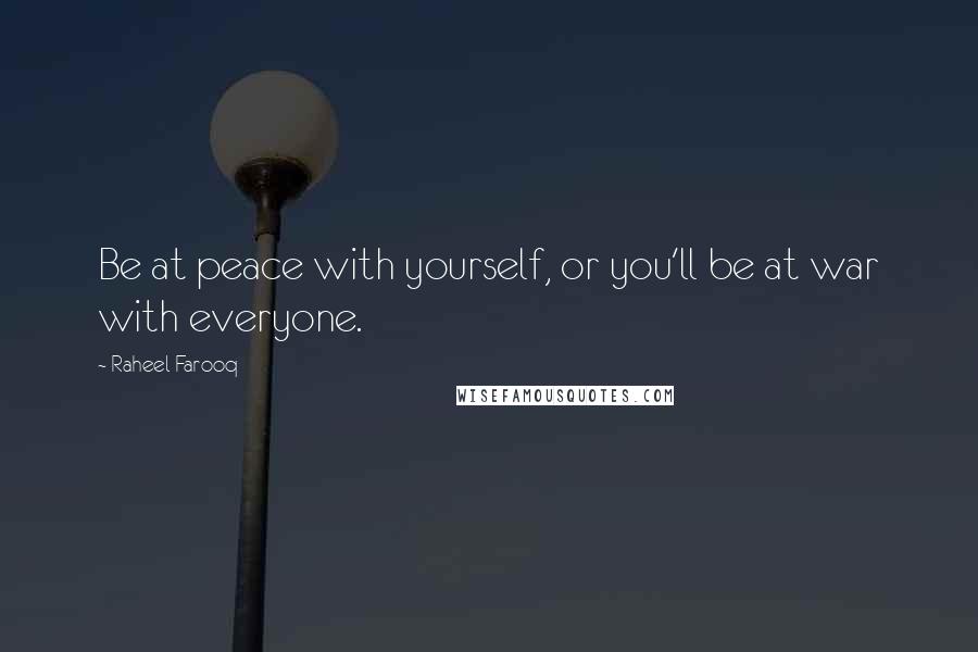 Raheel Farooq quotes: Be at peace with yourself, or you'll be at war with everyone.