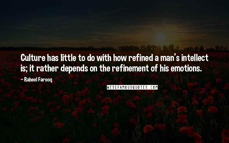 Raheel Farooq quotes: Culture has little to do with how refined a man's intellect is; it rather depends on the refinement of his emotions.