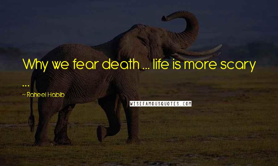 Raheel Habib quotes: Why we fear death ... life is more scary ... Raheel Habib quotes: Why we fear death ... life is more scary ...