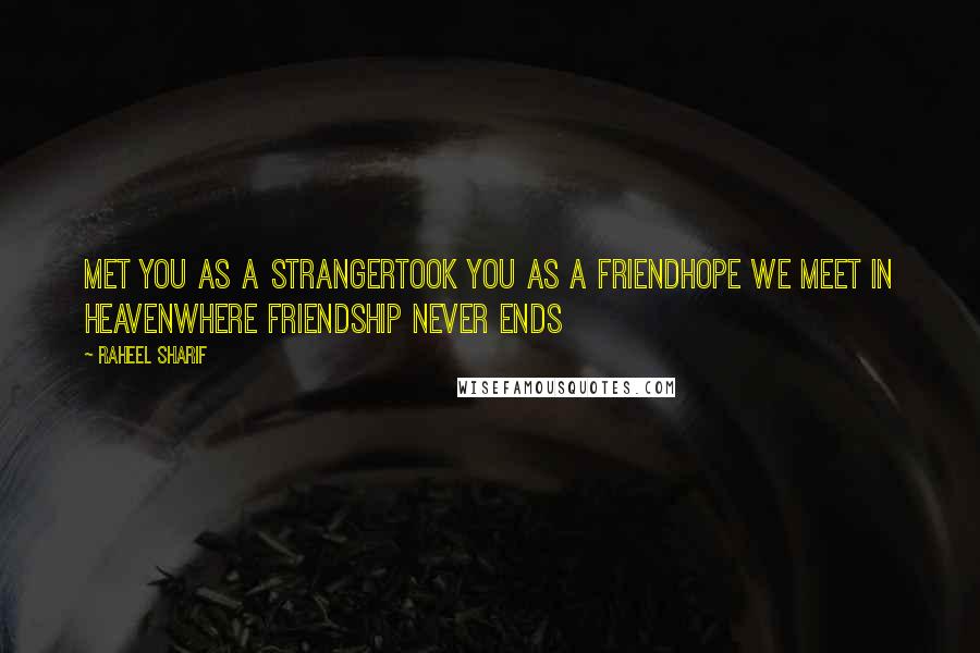 Raheel Sharif quotes: Met you as a strangerTook you as a friendHope we meet in HeavenWhere friendship never ends