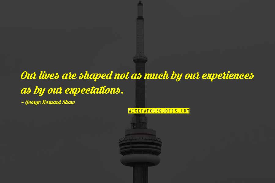 Raheel Sharif Quotes By George Bernard Shaw: Our lives are shaped not as much by Raheel Sharif Quotes By George Bernard Shaw: Our lives are shaped not as much by