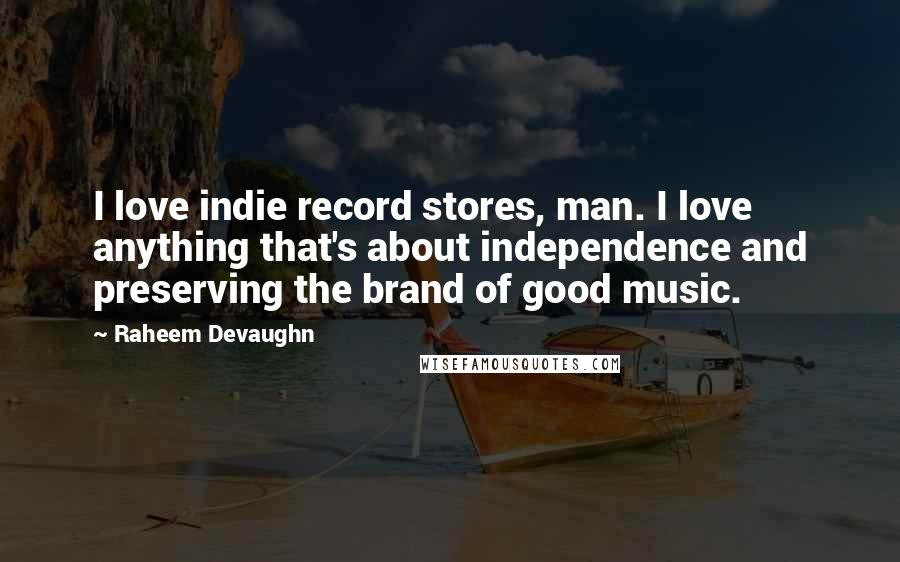 Raheem Devaughn quotes: I love indie record stores, man. I love anything that's about independence and preserving the brand of good music.