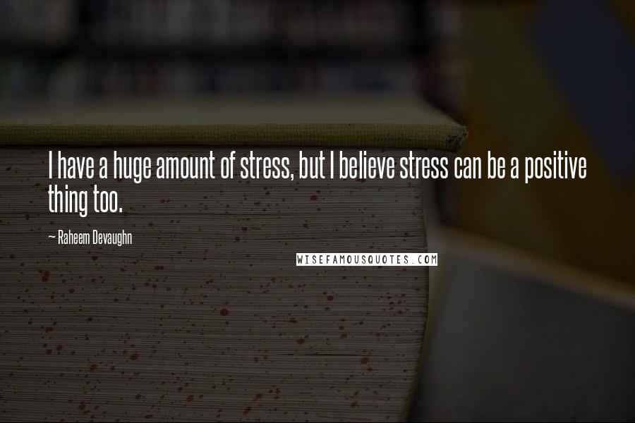 Raheem Devaughn quotes: I have a huge amount of stress, but I believe stress can be a positive thing too.