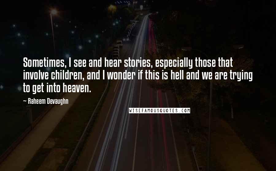 Raheem Devaughn quotes: Sometimes, I see and hear stories, especially those that involve children, and I wonder if this is hell and we are trying to get into heaven.