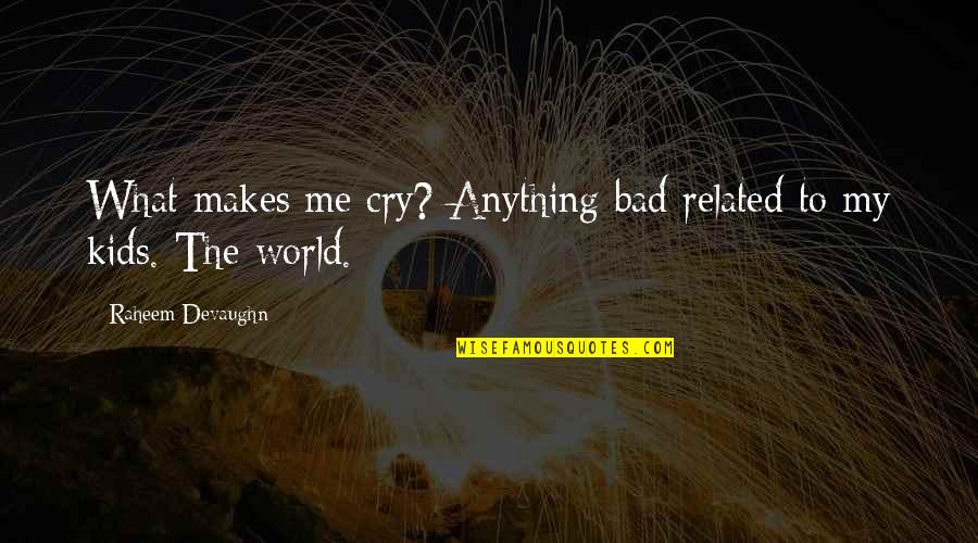 Raheem Devaughn Quotes By Raheem Devaughn: What makes me cry? Anything bad related to Raheem Devaughn Quotes By Raheem Devaughn: What makes me cry? Anything bad related to