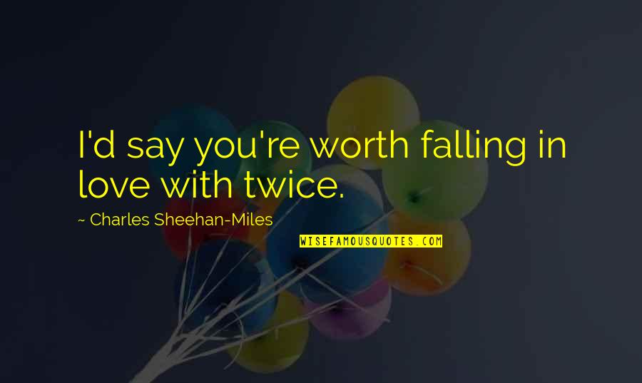 Raheen Ahmed Quotes By Charles Sheehan-Miles: I'd say you're worth falling in love with Raheen Ahmed Quotes By Charles Sheehan-Miles: I'd say you're worth falling in love with