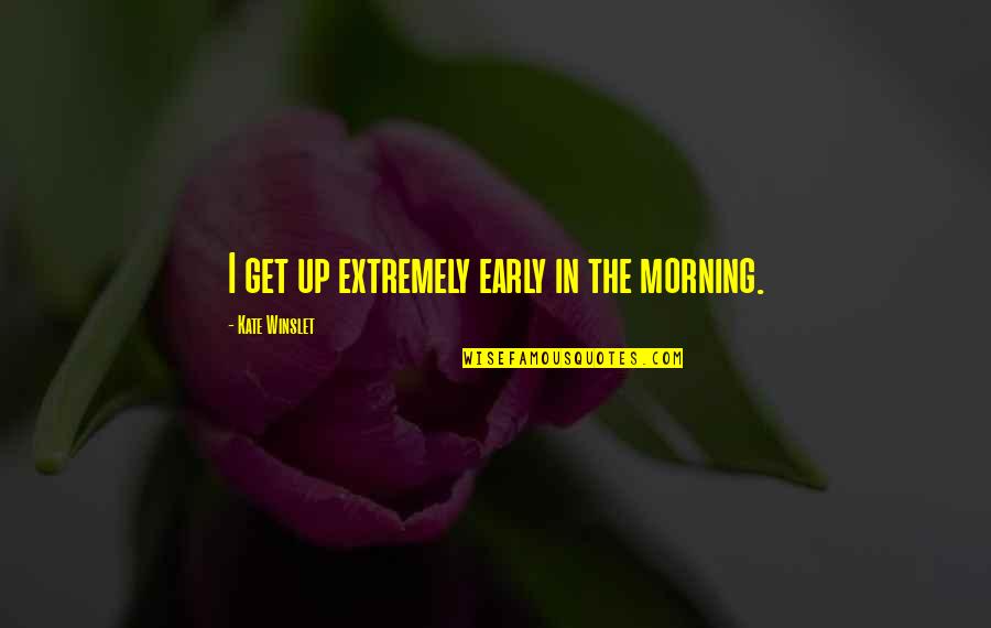 Raheeno Quotes By Kate Winslet: I get up extremely early in the morning.
