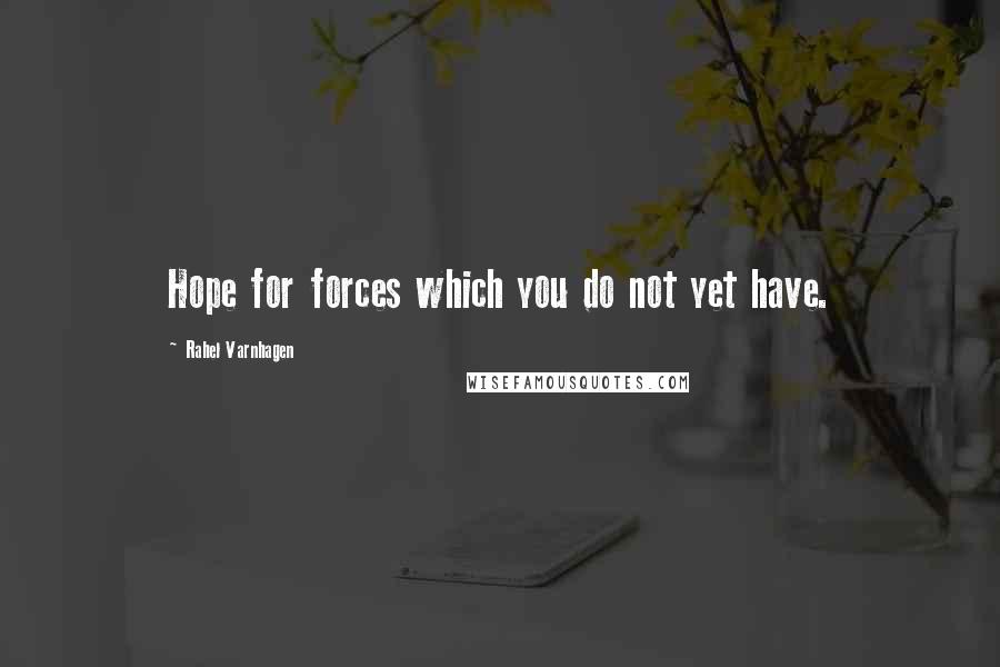 Rahel Varnhagen quotes: Hope for forces which you do not yet have.