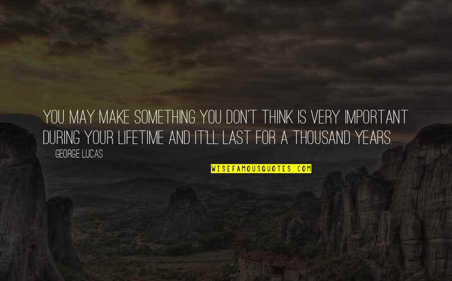 Rahela Kealohanui Quotes By George Lucas: You may make something you don't think is