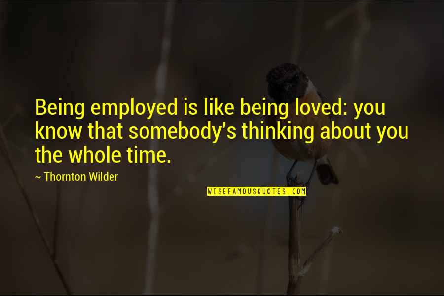 Rahela Kealohanui Quotes By Thornton Wilder: Being employed is like being loved: you know Rahela Kealohanui Quotes By Thornton Wilder: Being employed is like being loved: you know
