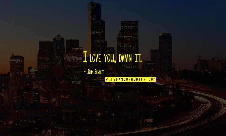 Raheleh Filsoofi Quotes By Jenn Bennett: I love you, damn it. Raheleh Filsoofi Quotes By Jenn Bennett: I love you, damn it.