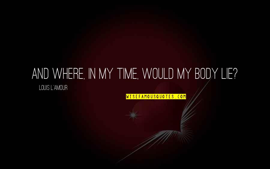 Raheleh Filsoofi Quotes By Louis L'Amour: And where, in my time, would my body Raheleh Filsoofi Quotes By Louis L'Amour: And where, in my time, would my body
